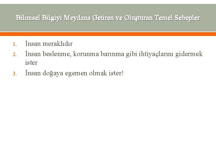 Bilimsel Bilgiyi Meydana Getiren ve Oluşturan Temel Sebepler 1. 2. 3. İnsan meraklıdır İnsan