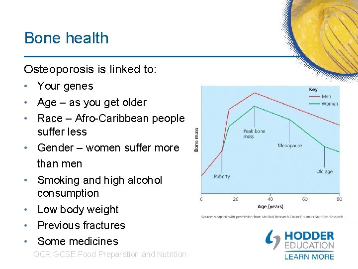 Bone health Osteoporosis is linked to: • Your genes • Age – as you