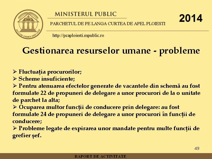 Gestionarea resurselor umane - probleme Ø Fluctuaţia procurorilor; Ø Scheme insuficiente; Ø Pentru atenuarea