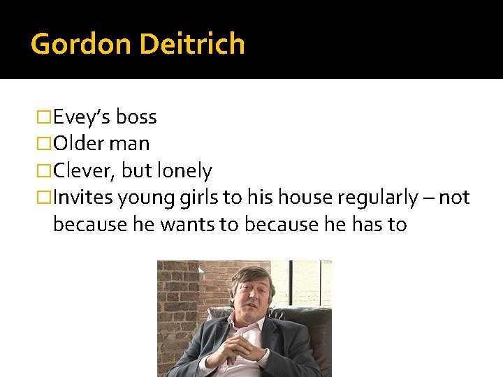 Gordon Deitrich �Evey’s boss �Older man �Clever, but lonely �Invites young girls to his