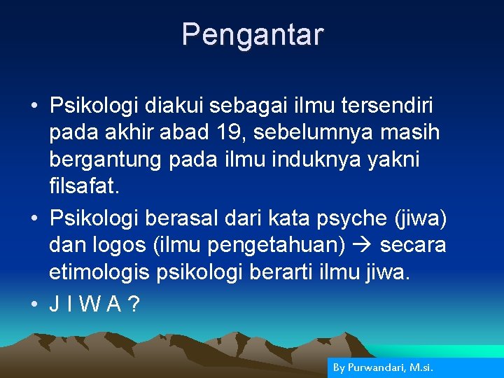 Pengantar • Psikologi diakui sebagai ilmu tersendiri pada akhir abad 19, sebelumnya masih bergantung