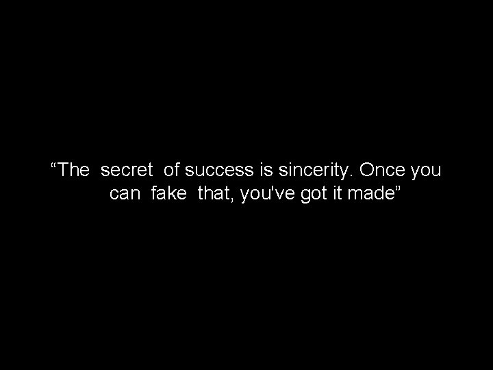 “The secret of success is sincerity. Once you can fake that, you've got it