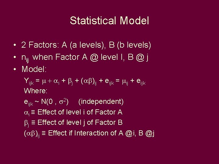 Statistical Model • 2 Factors: A (a levels), B (b levels) • nij when