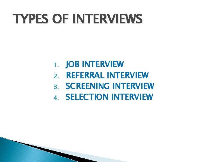 TYPES OF INTERVIEWS 1. 2. 3. 4. JOB INTERVIEW REFERRAL INTERVIEW SCREENING INTERVIEW SELECTION TYPES OF INTERVIEWS 1. 2. 3. 4. JOB INTERVIEW REFERRAL INTERVIEW SCREENING INTERVIEW SELECTION