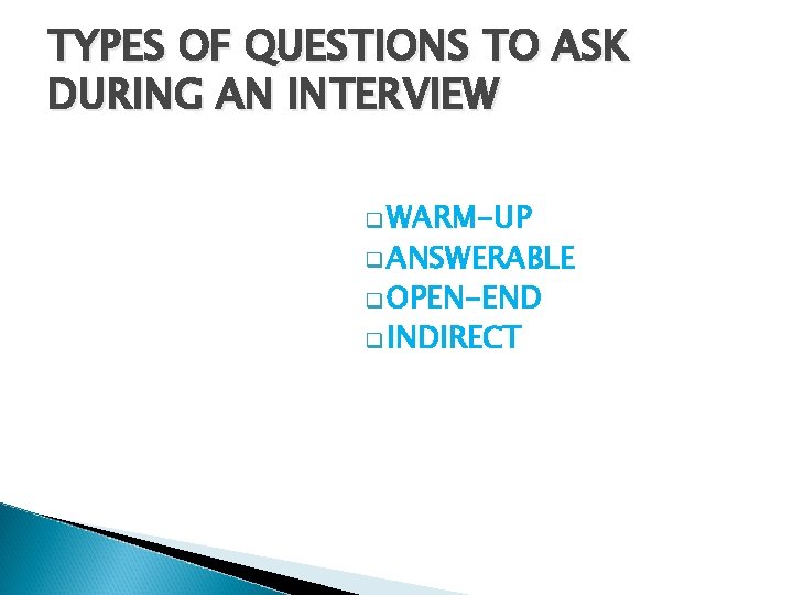 TYPES OF QUESTIONS TO ASK DURING AN INTERVIEW q WARM-UP q ANSWERABLE q OPEN-END TYPES OF QUESTIONS TO ASK DURING AN INTERVIEW q WARM-UP q ANSWERABLE q OPEN-END