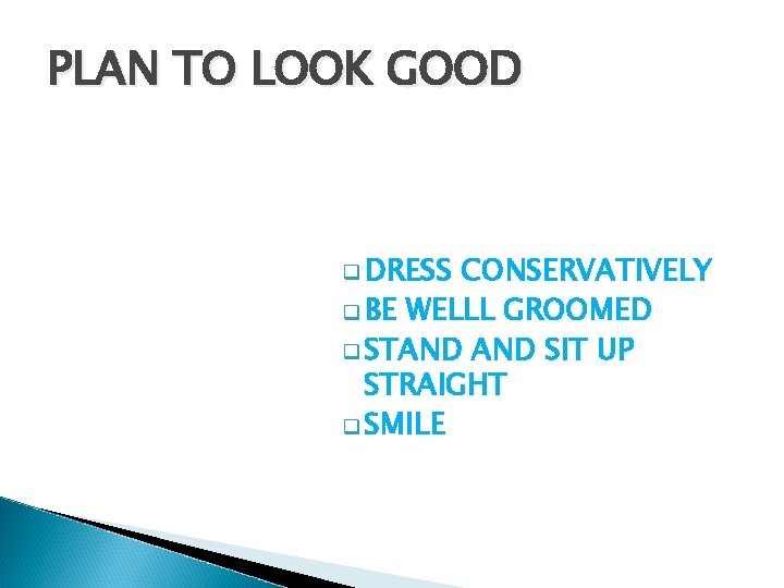 PLAN TO LOOK GOOD q DRESS CONSERVATIVELY q BE WELLL GROOMED q STAND SIT PLAN TO LOOK GOOD q DRESS CONSERVATIVELY q BE WELLL GROOMED q STAND SIT