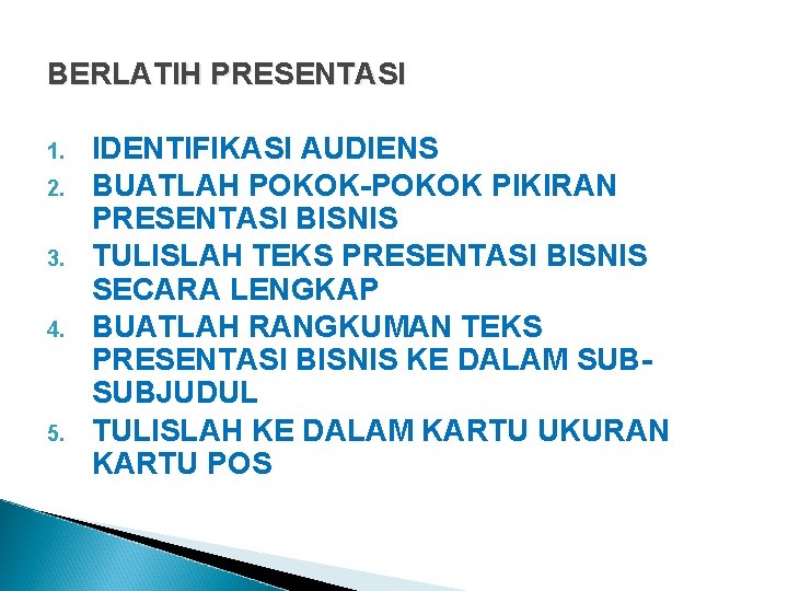 BERLATIH PRESENTASI 1. 2. 3. 4. 5. IDENTIFIKASI AUDIENS BUATLAH POKOK-POKOK PIKIRAN PRESENTASI BISNIS BERLATIH PRESENTASI 1. 2. 3. 4. 5. IDENTIFIKASI AUDIENS BUATLAH POKOK-POKOK PIKIRAN PRESENTASI BISNIS
