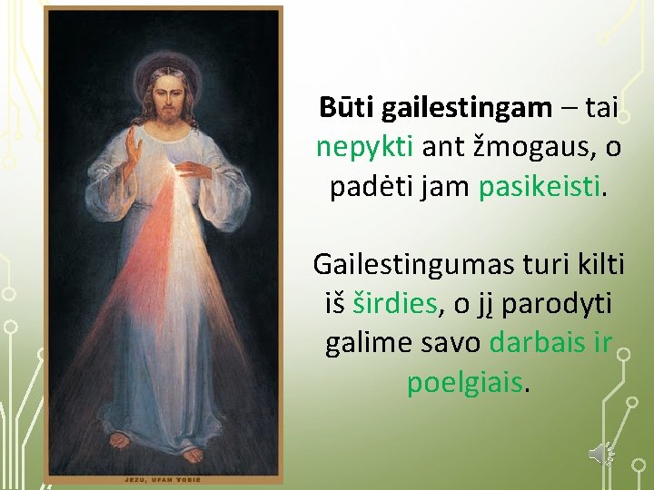 Būti gailestingam – tai nepykti ant žmogaus, o padėti jam pasikeisti. Gailestingumas turi kilti