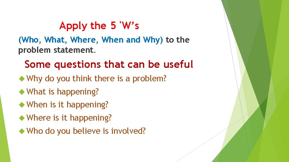 Apply the 5 'W’s (Who, What, Where, When and Why) to the problem statement.