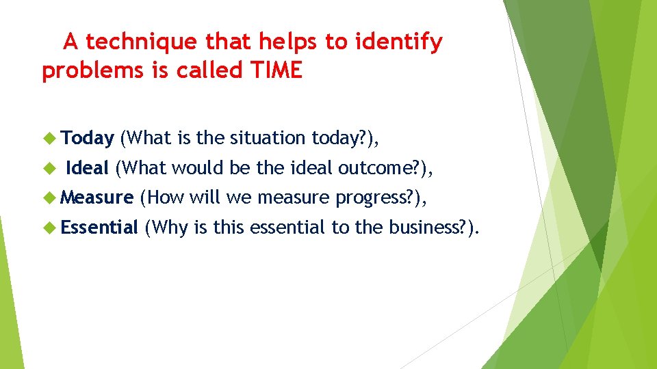 A technique that helps to identify problems is called TIME Today (What is the