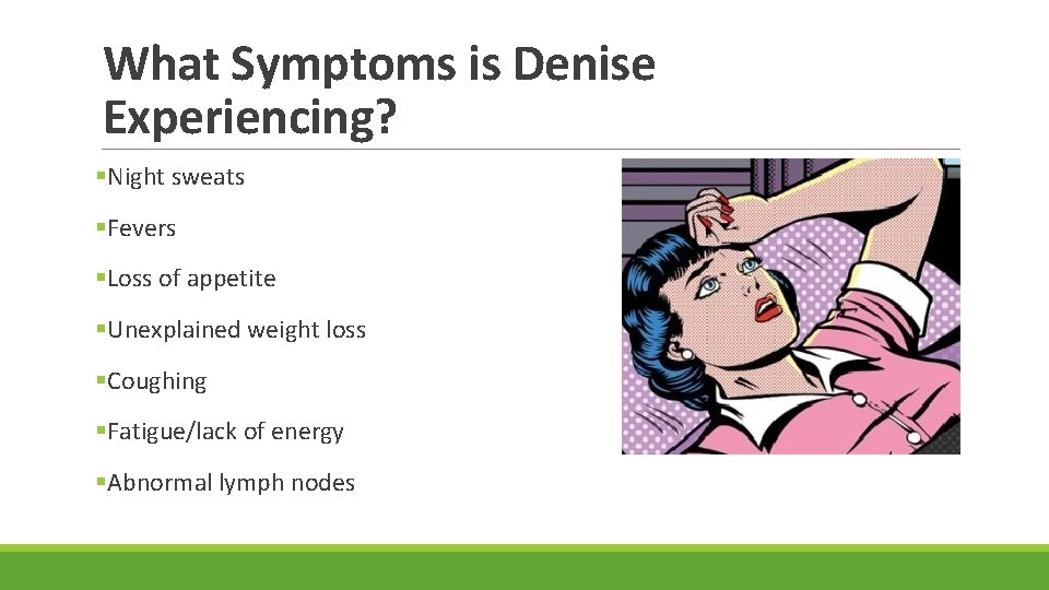 What Symptoms is Denise Experiencing? §Night sweats §Fevers §Loss of appetite §Unexplained weight loss