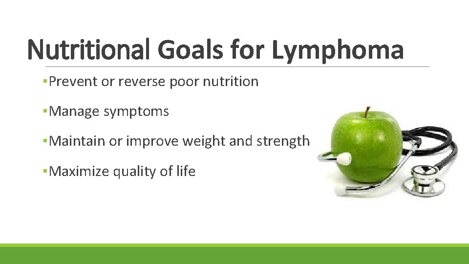 Nutritional Goals for Lymphoma ▪Prevent or reverse poor nutrition ▪Manage symptoms ▪Maintain or improve