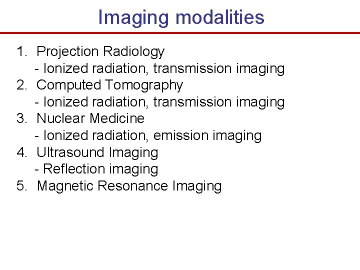 Imaging modalities 1. Projection Radiology - Ionized radiation, transmission imaging 2. Computed Tomography -