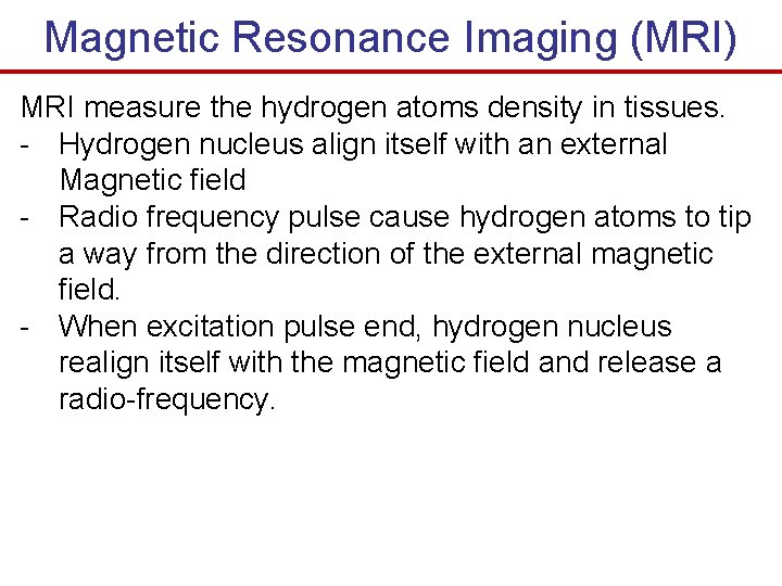 Magnetic Resonance Imaging (MRI) MRI measure the hydrogen atoms density in tissues. - Hydrogen