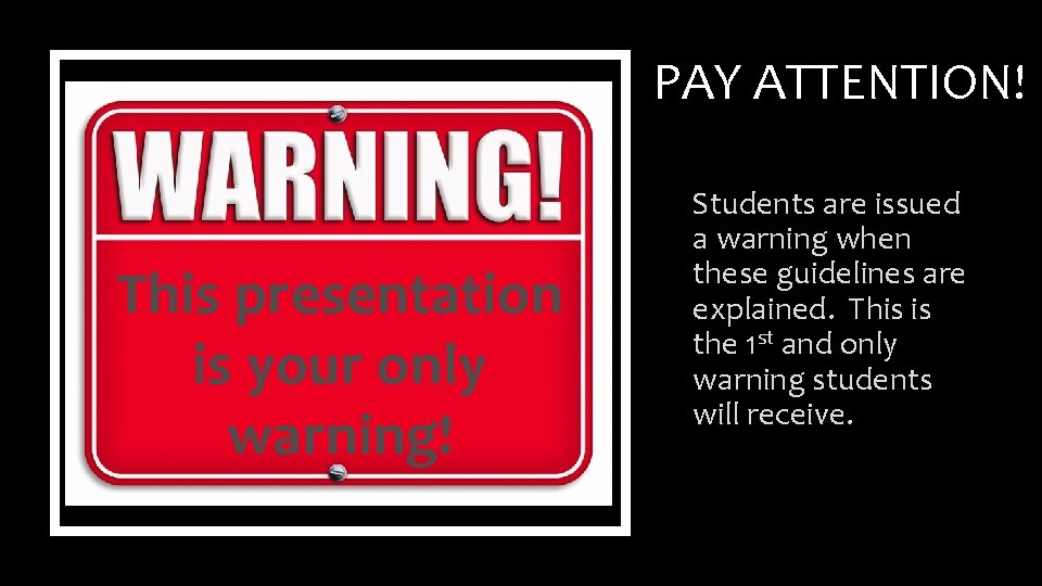 PAY ATTENTION! This presentation is your only warning! Students are issued a warning when