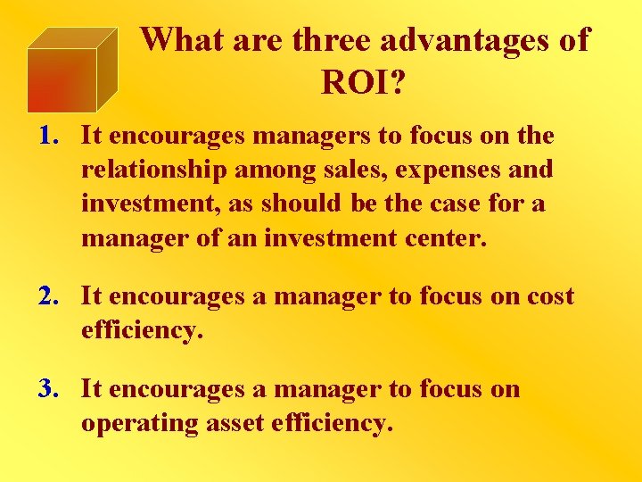 What are three advantages of ROI? 1. It encourages managers to focus on the