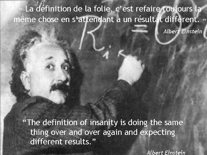  « La définition de la folie, c’est refaire toujours la même chose en