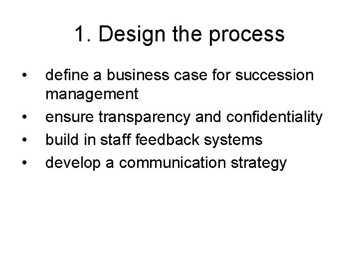 1. Design the process • • define a business case for succession management ensure