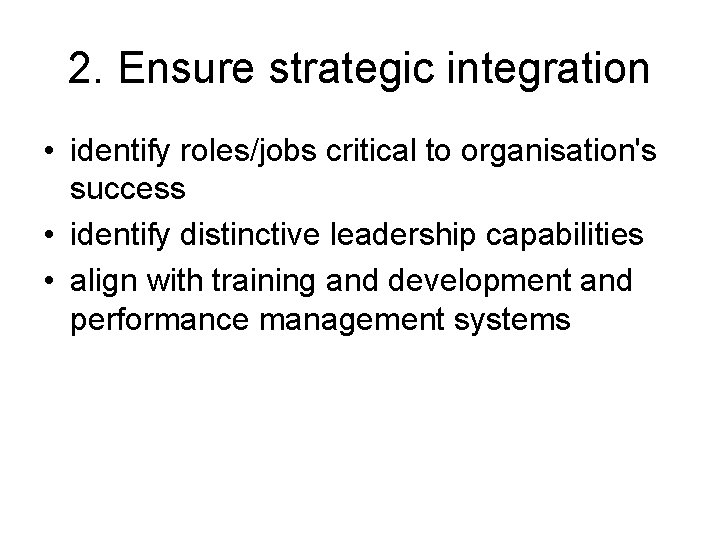 2. Ensure strategic integration • identify roles/jobs critical to organisation's success • identify distinctive