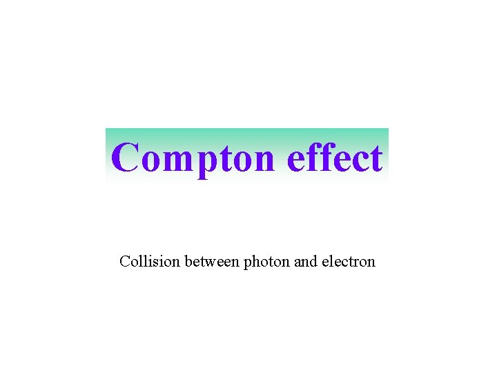 Compton effect Collision between photon and electron 