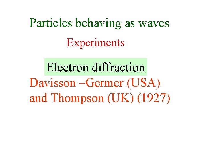 Particles behaving as waves Experiments Electron diffraction Davisson –Germer (USA) and Thompson (UK) (1927)