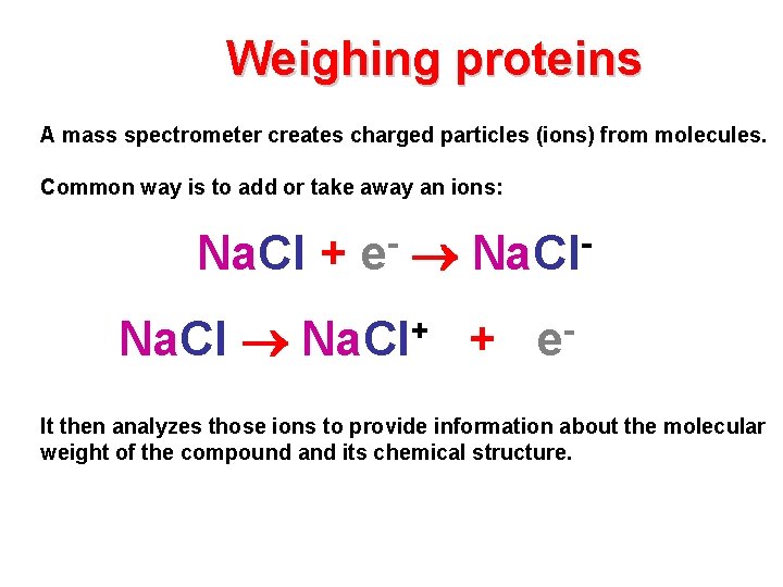 Weighing proteins A mass spectrometer creates charged particles (ions) from molecules. Common way is
