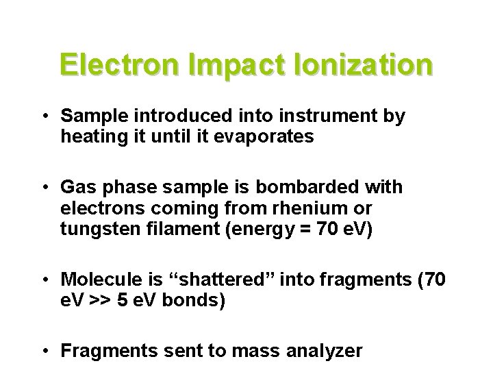 Electron Impact Ionization • Sample introduced into instrument by heating it until it evaporates