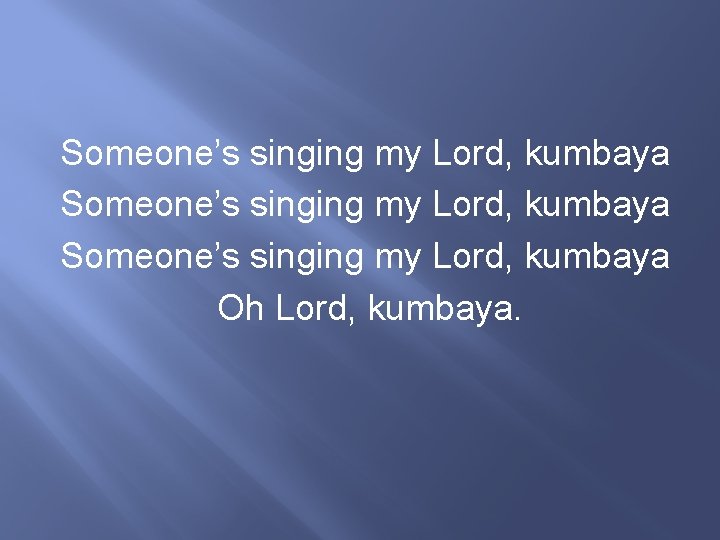 Someone’s singing my Lord, kumbaya Oh Lord, kumbaya. 