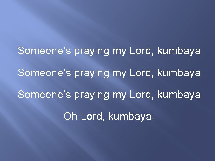 Someone’s praying my Lord, kumbaya Oh Lord, kumbaya. 