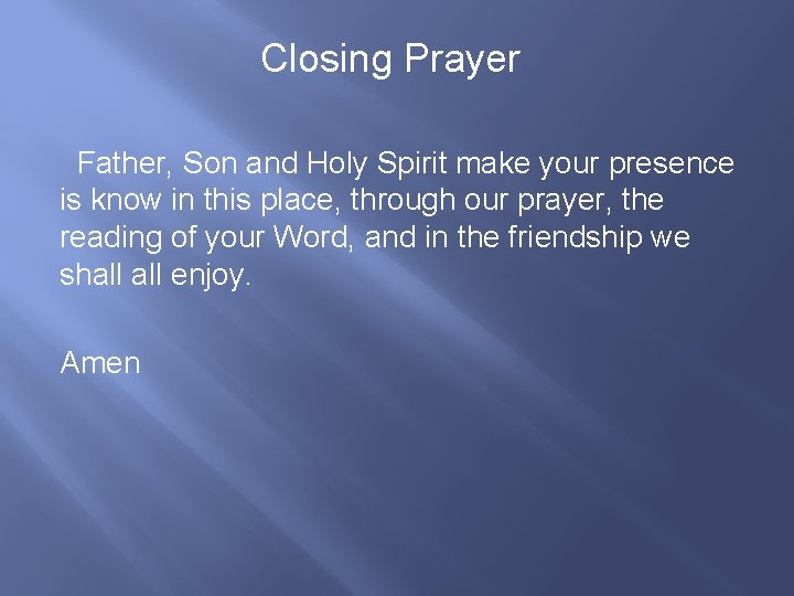 Closing Prayer Father, Son and Holy Spirit make your presence is know in this