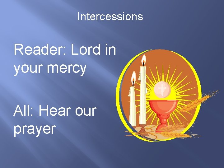 Intercessions Reader: Lord in your mercy All: Hear our prayer 