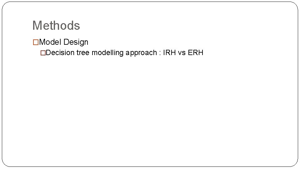 Methods �Model Design �Decision tree modelling approach : IRH vs ERH 