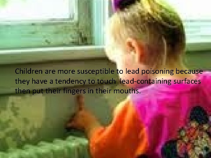 Children are more susceptible to lead poisoning because they have a tendency to touch Children are more susceptible to lead poisoning because they have a tendency to touch