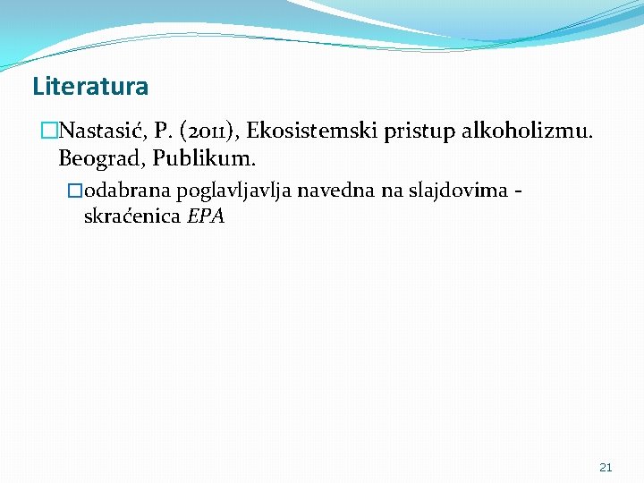 Literatura �Nastasić, P. (2011), Ekosistemski pristup alkoholizmu. Beograd, Publikum. �odabrana poglavlja navedna na slajdovima