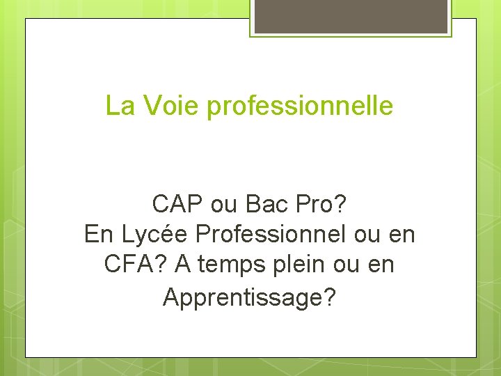 La Voie professionnelle CAP ou Bac Pro? En Lycée Professionnel ou en CFA? A La Voie professionnelle CAP ou Bac Pro? En Lycée Professionnel ou en CFA? A