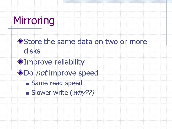 Mirroring Store the same data on two or more disks Improve reliability Do not