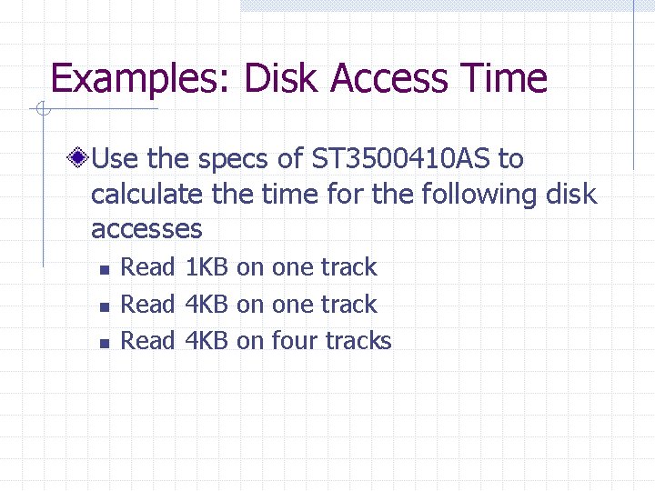 Examples: Disk Access Time Use the specs of ST 3500410 AS to calculate the