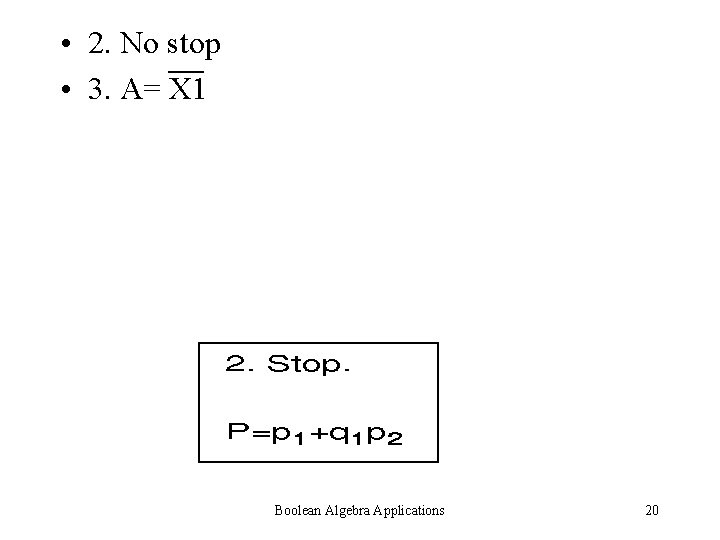  • 2. No stop • 3. A= X 1 Boolean Algebra Applications 20