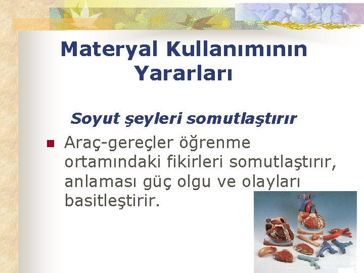 Materyal Kullanımının Yararları Soyut şeyleri somutlaştırır n Araç-gereçler öğrenme ortamındaki fikirleri somutlaştırır, anlaması güç