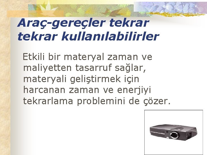 Araç-gereçler tekrar kullanılabilirler Etkili bir materyal zaman ve maliyetten tasarruf sağlar, materyali geliştirmek için