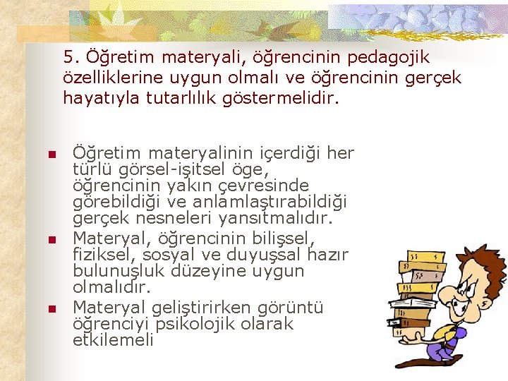 5. Öğretim materyali, öğrencinin pedagojik özelliklerine uygun olmalı ve öğrencinin gerçek hayatıyla tutarlılık göstermelidir.