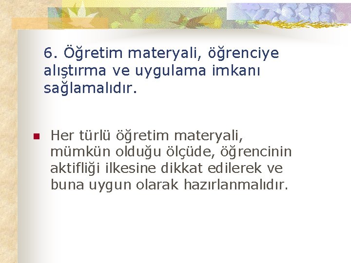 6. Öğretim materyali, öğrenciye alıştırma ve uygulama imkanı sağlamalıdır. n Her türlü öğretim materyali,