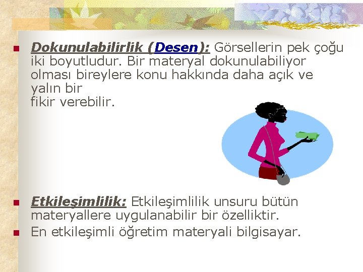 n Dokunulabilirlik (Desen): Görsellerin pek çoğu iki boyutludur. Bir materyal dokunulabiliyor olması bireylere konu