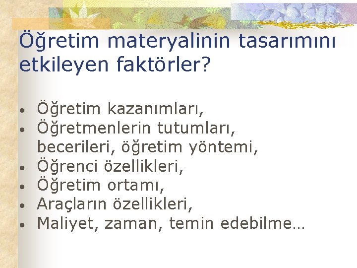 Öğretim materyalinin tasarımını etkileyen faktörler? • • • Öğretim kazanımları, Öğretmenlerin tutumları, becerileri, öğretim