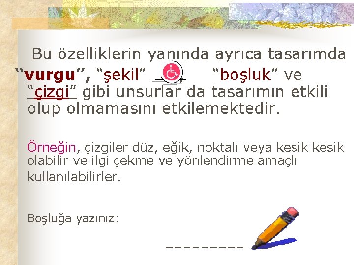 Bu özelliklerin yanında ayrıca tasarımda “vurgu”, “şekil” , “boşluk” ve “çizgi” gibi unsurlar da