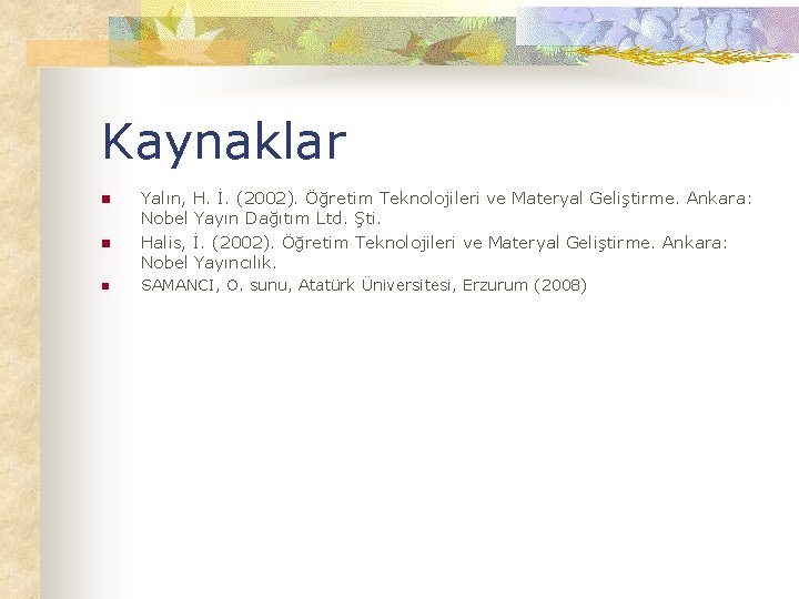 Kaynaklar n n n Yalın, H. İ. (2002). Öğretim Teknolojileri ve Materyal Geliştirme. Ankara: