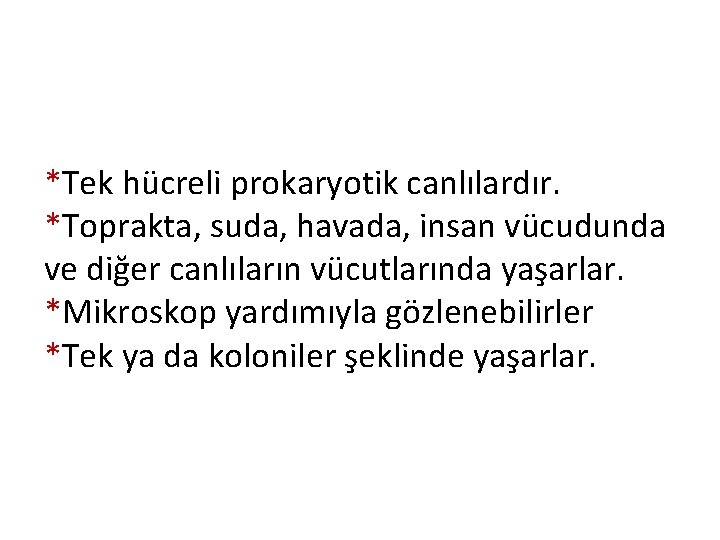 *Tek hücreli prokaryotik canlılardır. *Toprakta, suda, havada, insan vücudunda ve diğer canlıların vücutlarında yaşarlar.