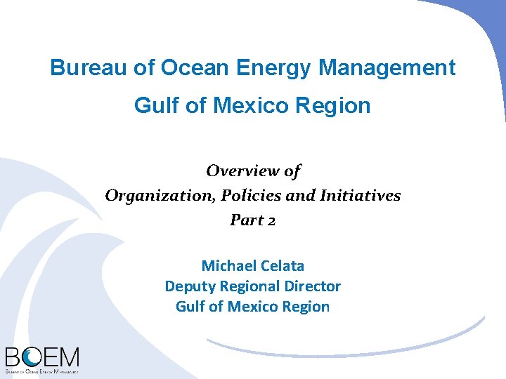 Bureau of Ocean Energy Management Gulf of Mexico Region Overview of Organization, Policies and