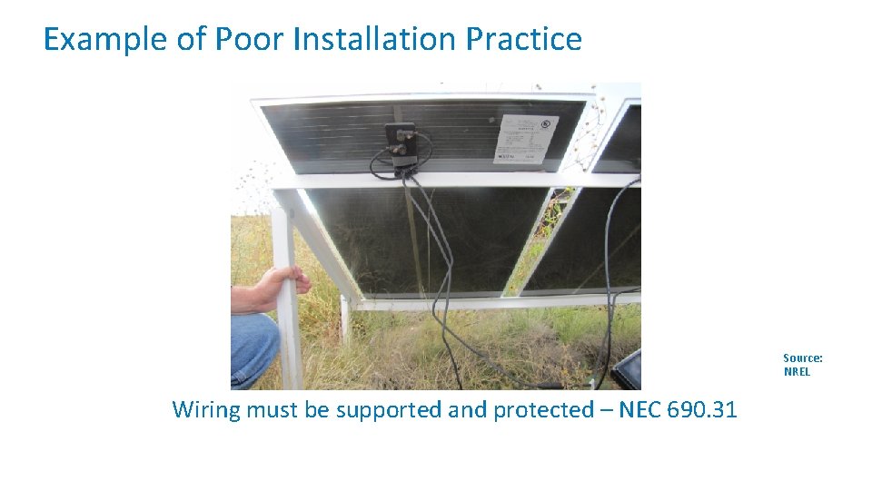Example of Poor Installation Practice Source: NREL Wiring must be supported and protected –