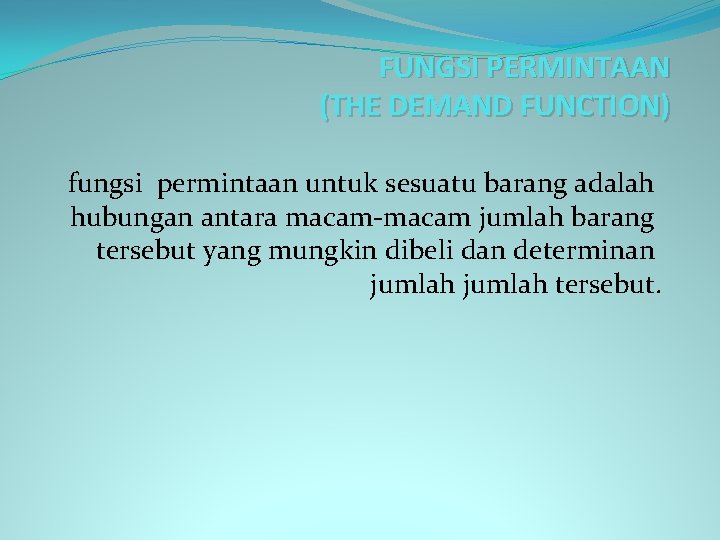 FUNGSI PERMINTAAN (THE DEMAND FUNCTION) fungsi permintaan untuk sesuatu barang adalah hubungan antara macam-macam